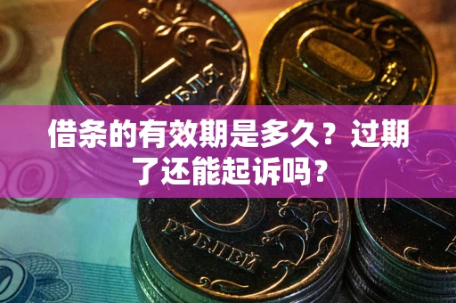 济南借条的有效期是多久？过期了还能起诉吗？