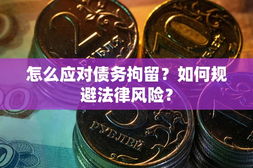 济南怎么应对债务拘留？如何规避法律风险？