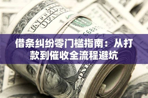 济南借条纠纷零门槛指南：从打款到催收全流程避坑