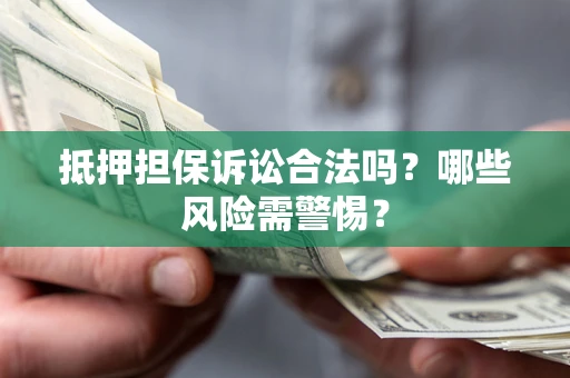 济南抵押担保诉讼合法吗？哪些风险需警惕？