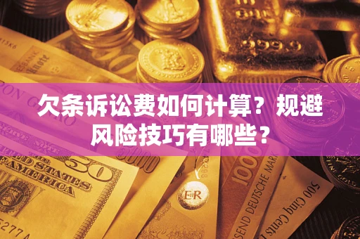 济南欠条诉讼费如何计算？规避风险技巧有哪些？