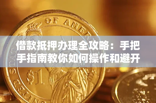 济南借款抵押办理全攻略：手把手指南教你如何操作和避开雷区
