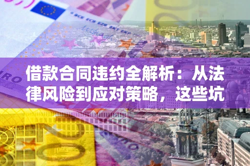 济南借款合同违约全解析：从法律风险到应对策略，这些坑别再踩！