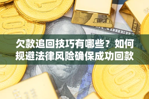 济南欠款追回技巧有哪些？如何规避法律风险确保成功回款？