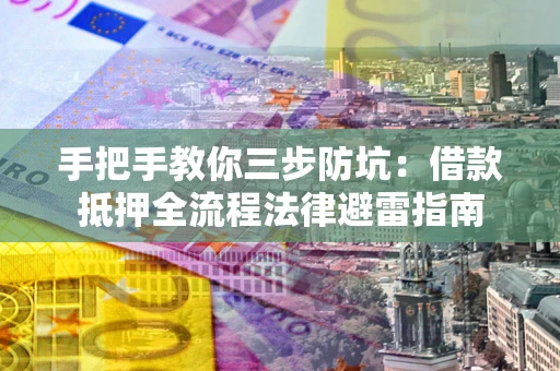 济南手把手教你三步防坑：借款抵押全流程法律避雷指南