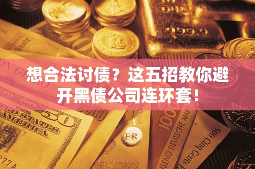 济南想合法讨债？这五招教你避开黑债公司连环套！
