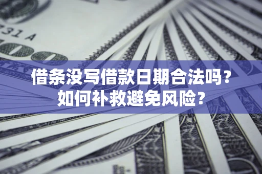 济南借条没写借款日期合法吗？如何补救避免风险？