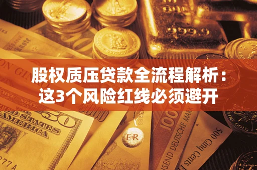 济南股权质压贷款全流程解析：这3个风险红线必须避开