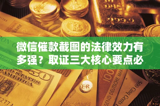 济南微信催款截图的法律效力有多强？取证三大核心要点必须知道！