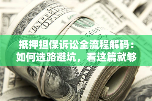 济南抵押担保诉讼全流程解码：如何选路避坑，看这篇就够了