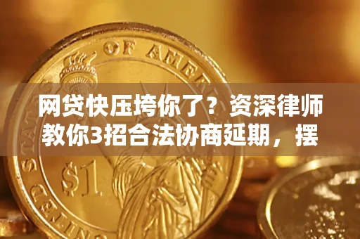 济南网贷快压垮你了？资深律师教你3招合法协商延期，摆脱暴力催收！