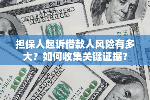 济南担保人起诉借款人风险有多大？如何收集关键证据？
