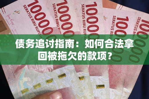 济南债务追讨指南：如何合法拿回被拖欠的款项？