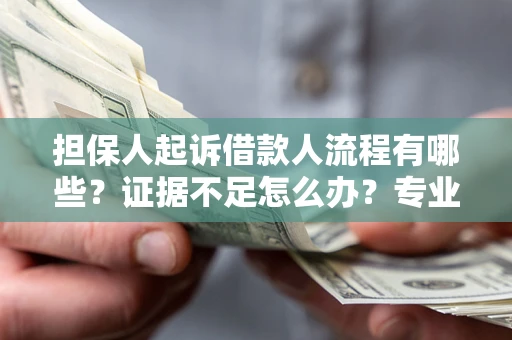 济南担保人起诉借款人流程有哪些？证据不足怎么办？专业律师解答