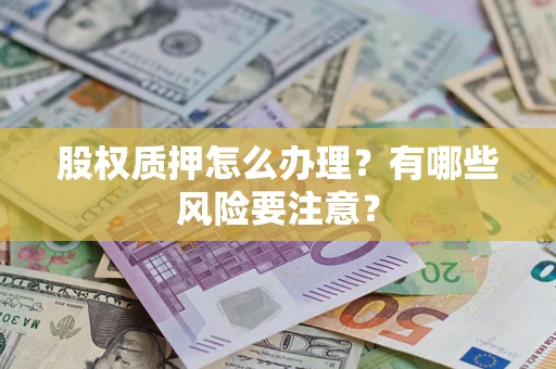 济南股权质押怎么办理？有哪些风险要注意？