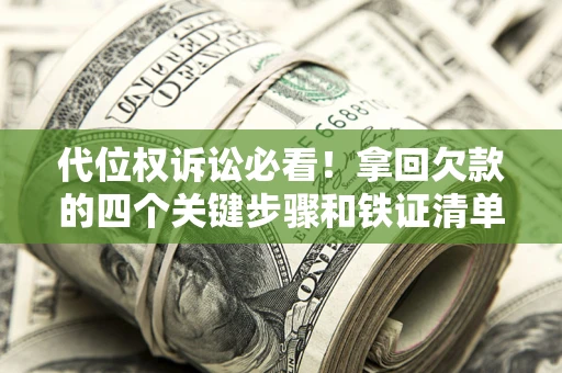 济南代位权诉讼必看!拿回欠款的四个关键步骤和铁证清单 济南代位权诉讼必看!拿回欠款的四个关键步骤和铁证清单