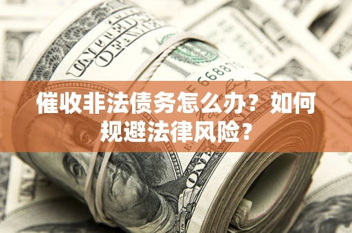济南催收非法债务怎么办？如何规避法律风险？