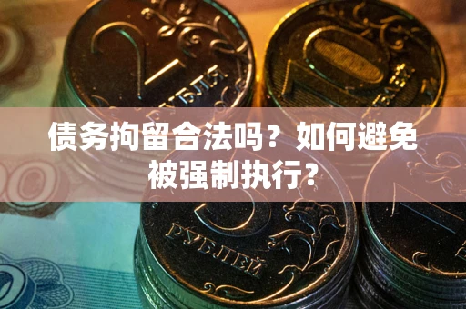 济南债务拘留合法吗？如何避免被强制执行？