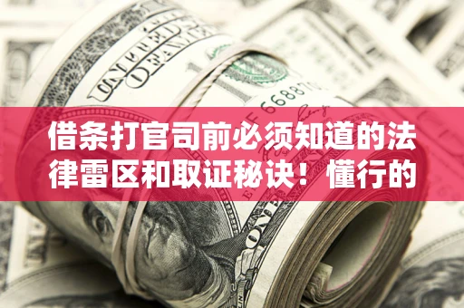 济南借条打官司前必须知道的法律雷区和取证秘诀！懂行的人已经留好这些证据