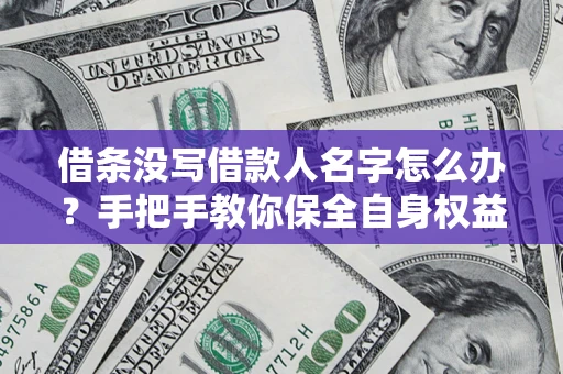 济南借条没写借款人名字怎么办？手把手教你保全自身权益