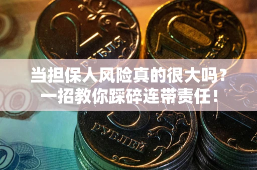 济南当担保人风险真的很大吗？一招教你踩碎连带责任！