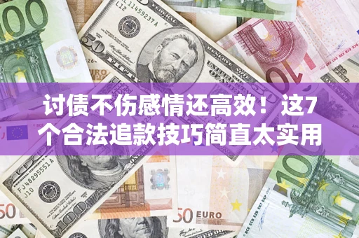 济南讨债不伤感情还高效！这7个合法追款技巧简直太实用