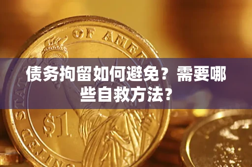 济南债务拘留如何避免？需要哪些自救方法？