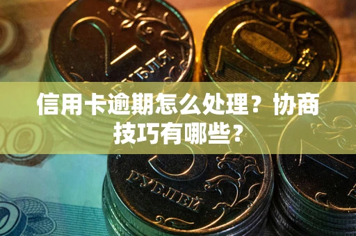 济南信用卡逾期怎么处理？协商技巧有哪些？