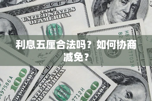 济南利息五厘合法吗？如何协商减免？