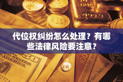 济南代位权纠纷怎么处理？有哪些法律风险要注意？