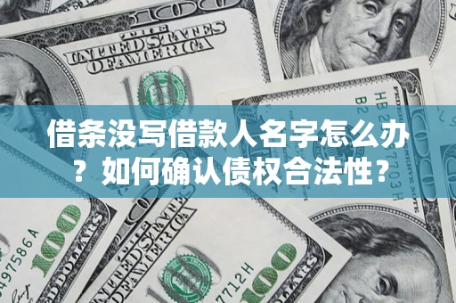 济南借条没写借款人名字怎么办？如何确认债权合法性？