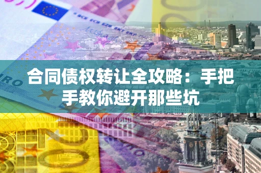 济南合同债权转让全攻略：手把手教你避开那些坑