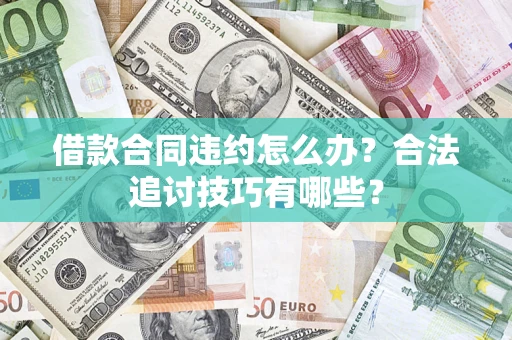 济南借款合同违约怎么办？合法追讨技巧有哪些？
