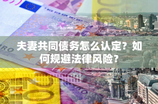 济南夫妻共同债务怎么认定？如何规避法律风险？