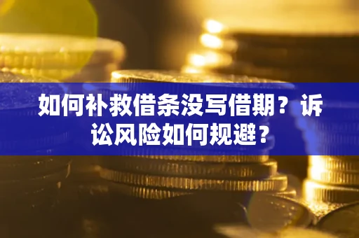 济南如何补救借条没写借期？诉讼风险如何规避？