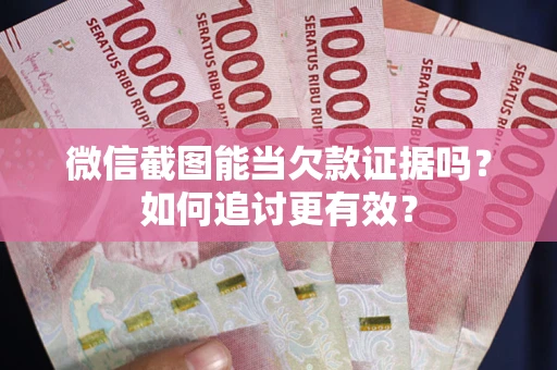 济南微信截图能当欠款证据吗？如何追讨更有效？