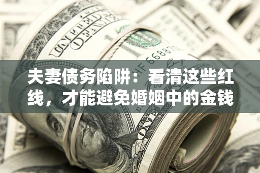 济南夫妻债务陷阱：看清这些红线，才能避免婚姻中的金钱危机