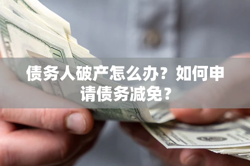 济南债务人破产怎么办？如何申请债务减免？
