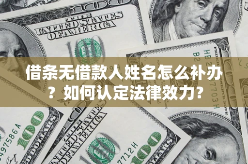 济南借条无借款人姓名怎么补办？如何认定法律效力？