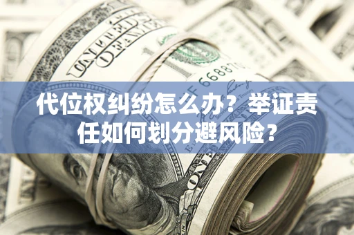 济南代位权纠纷怎么办？举证责任如何划分避风险？