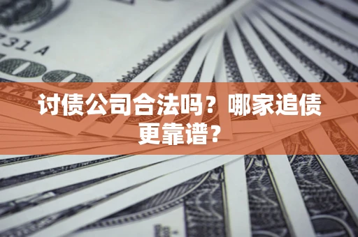 济南讨债公司合法吗？哪家追债更靠谱？