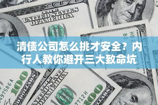 济南清债公司怎么挑才安全?内行人教你避开三大致命坑 济南清债公司怎么挑才安全?内行人教你避开三大致命坑