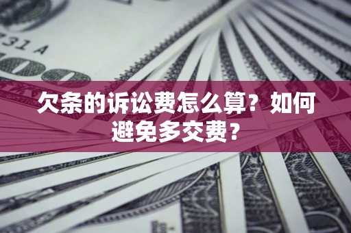 济南欠条的诉讼费怎么算？如何避免多交费？