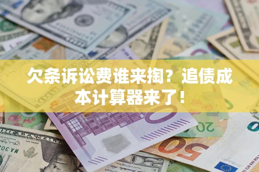 济南欠条诉讼费谁来掏？追债成本计算器来了！