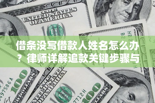 济南借条没写借款人姓名怎么办？律师详解追款关键步骤与证据链构建