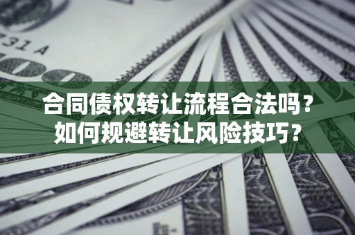 济南合同债权转让流程合法吗？如何规避转让风险技巧？