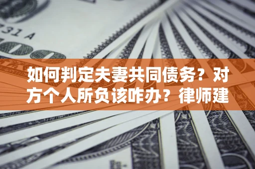 济南如何判定夫妻共同债务？对方个人所负该咋办？律师建议