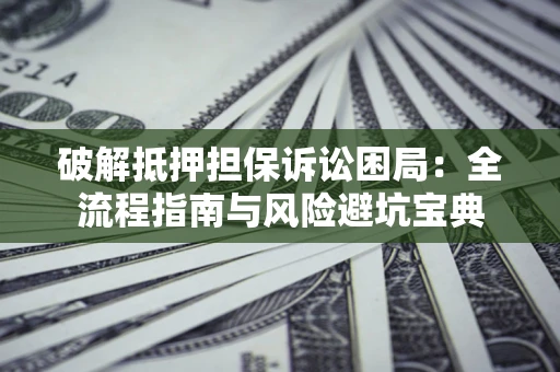 济南破解抵押担保诉讼困局:全流程指南与风险避坑宝典 济南破解抵押担保诉讼困局:全流程指南与风险避坑宝典