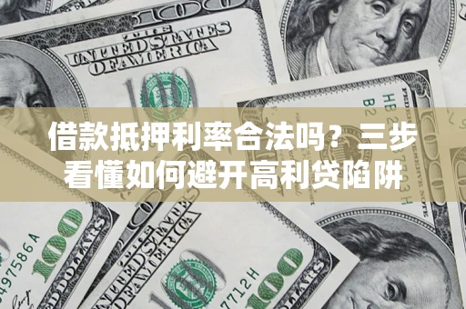 济南借款抵押利率合法吗？三步看懂如何避开高利贷陷阱
