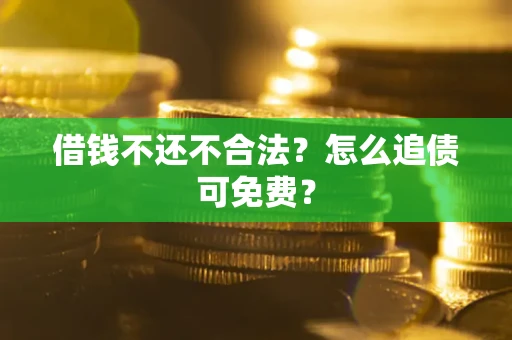 济南借钱不还不合法？怎么追债可免费？